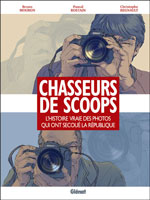 Chasseurs de scoops - L'Histoire vraie des photos qui ont secoué la République - Ed. Glénat 
