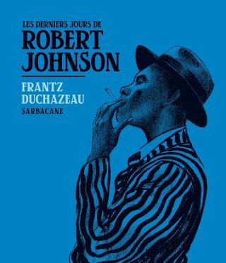 Les Derniers Jours de Robert Johnson - Par Frantz Duchazeau - Ed. Sarbacane.