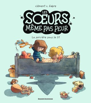 Les sœurs même pas peur T. 1 La sorcière sous le lit - Par Clément C. Fabre - Ed. Bayard