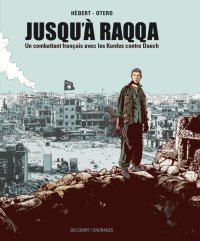 Jusqu'à Raqqa - Un combattant français avec les Kurdes contre Daech – Par André Hébert et Nicolas Otéro – Ed. Delcourt