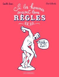 Si les hommes avaient leurs règles - Par Camille Besse & Éric la Blanche - Éd. Le Lombard
