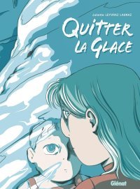 Quitter la glace - Par Juliette Leyvraz-Lagnaz - Ed. Glénat