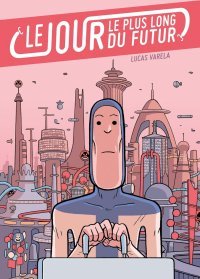 Le Jour le plus long du futur - Par Lucas Varela - Ed. Delcourt