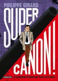 Supercanon ! - Le marchand d'armes qui visait les étoiles – Par Philippe Girard – Ed. Casterman