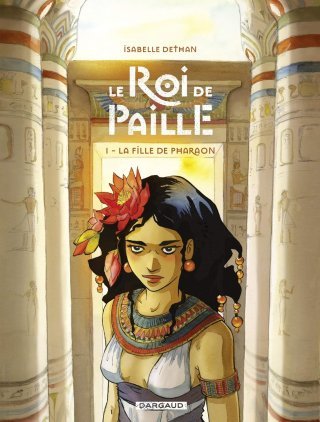 Le Roi de paille T. 1 : La Fille de Pharaon - Par Isabelle Dethan - Ed. Dargaud