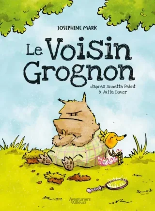 Le Voisin Grognon – Par Josephine Mark d'après Annette Pehnt & Jutta Bauer – Éd. Aventuriers d'Ailleurs