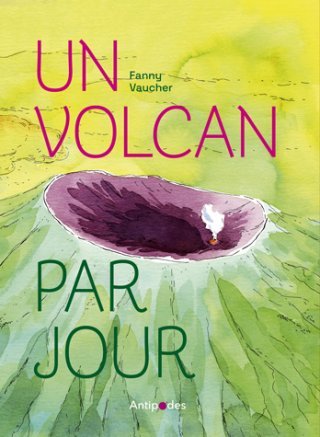Un volcan par jour - Par Fanny Vaucher - Éd. Antipodes