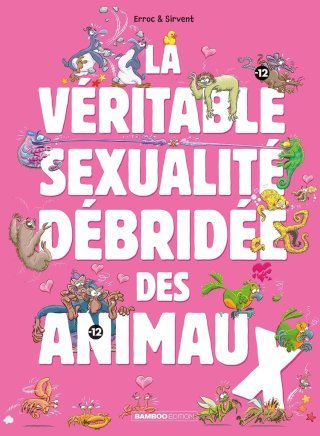 La Véritable Sexualité débridée des animaux - Par Erroc & Sirvent - Ed. Bamboo