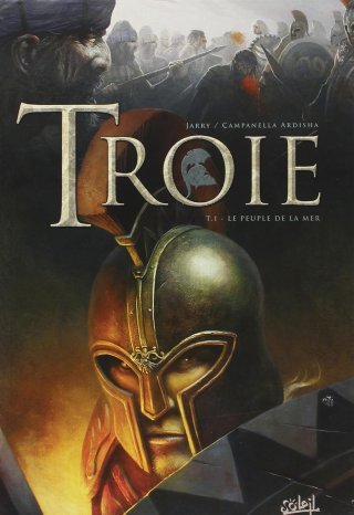 Troie, T1 : Le Peuple de la mer - Par Jarry & Campanella Ardisha - Ed. Soleil