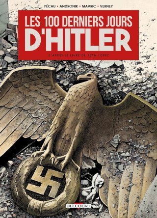 Les 100 derniers jours d'Hitler - Par Filip Andronik, Senad Mavric, Jean-Pierre Pécau & Jean Verney d'après Jean Lopez - Ed. Delcourt