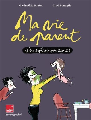 Ma vie de parent, j'en espérais pas tant ! - Par Gwénaëlle Boulet et Fred Benaglia - Ed. Bayard Graphic