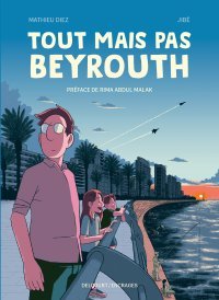 Tout mais pas Beyrouth – Par Mathieu Diez et Jibé – Delcourt/Encrages