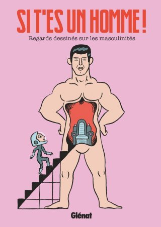 Si t'es un homme ! : Petit manuel pour avancer vers la déconstruction des masculinités