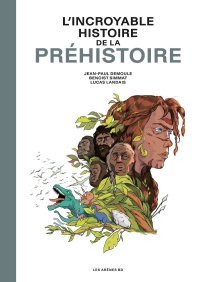 L'incroyable histoire de la Préhistoire - Par Jean-Paul Demoule, Benoist Simmat & Lucas Landais - Les Arènes BD
