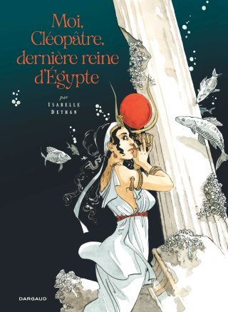 Moi, Cléopâtre, dernière reine d'Égypte – Par Isabelle Dethan – Ed. Dargaud