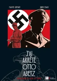 J'ai arrêté Otto Abetz, l'ambassadeur d'Hitler en France – Par Didier Eisack et Maxime Germain – Ed. La Cité Graphique