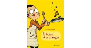 À Boire et à Manger – Par Guillaume Long – Gallimard