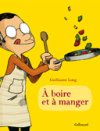 À Boire et à Manger – Par Guillaume Long – Gallimard