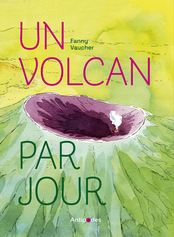 Un volcan par jour - Par Fanny Vaucher - Éd. Antipodes