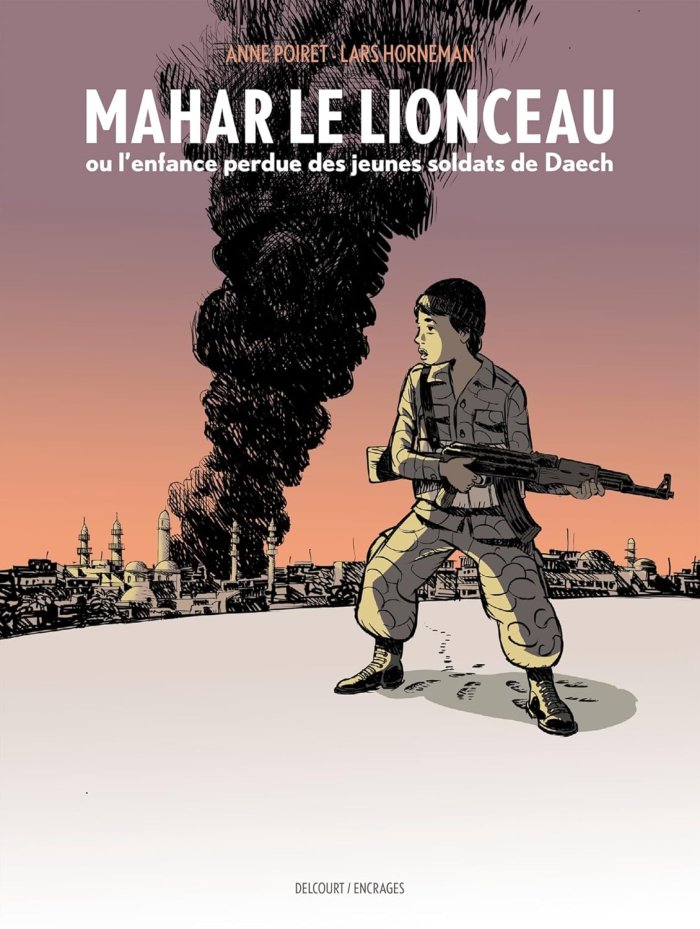 Mahar le Lionceau ou l'enfance perdue des jeunes soldats de Daech - Par Anne Poiret & Lars Horneman - Ed. Delcourt/Encrages